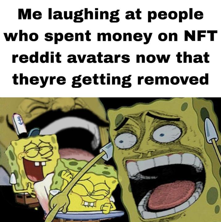 Me laughing at people who spent money on NFT reddit avatars now that theyre getting removed