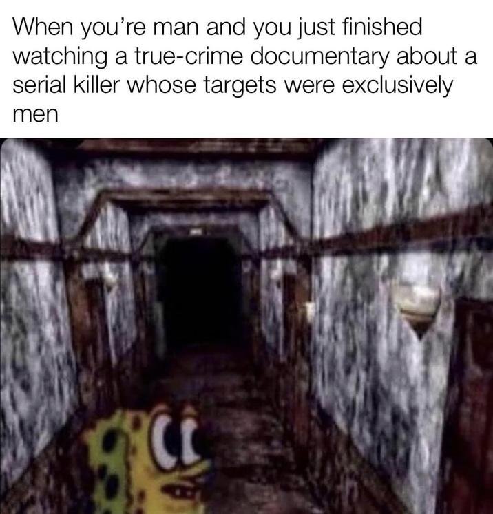 When you're man and you just finished watching a true-crime documentary about a serial killer whose targets were exclusively men