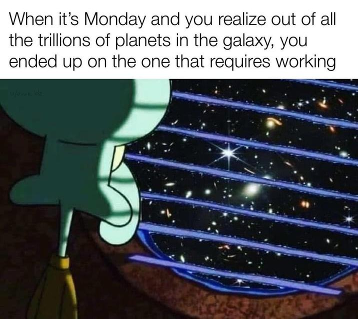 When it's Monday and you realize out of all the trillions of planets in the galaxy, you ended up on the one that requires working w/evan_ldz