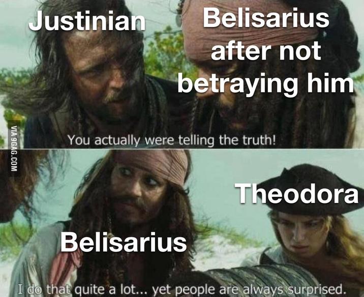 Justinian Belisarius after not betraying him You actually were telling the truth! Theodora VIA 9GAG.COM Belisarius I do that quite a lot... yet people are always surprised.