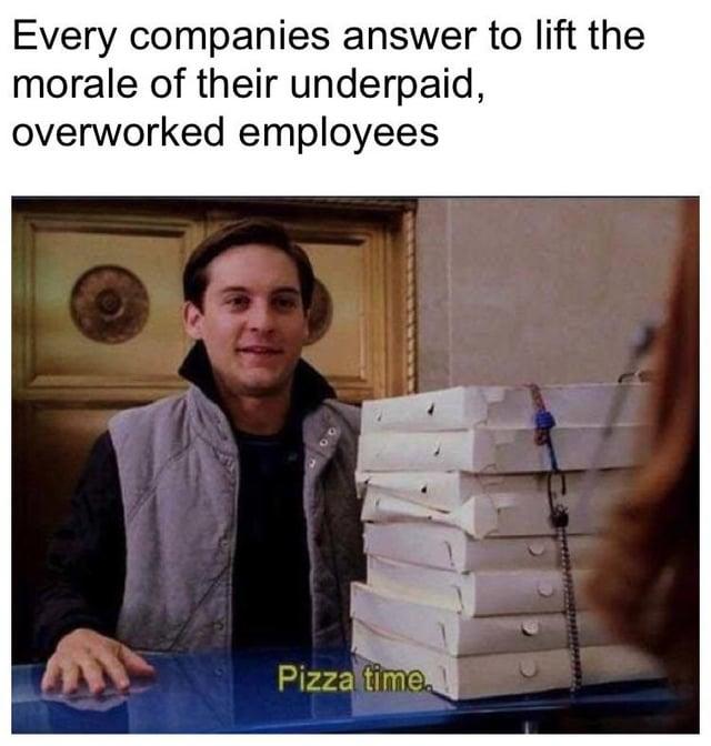 Every companies answer to lift the morale of their underpaid, overworked employees Pizza time.
