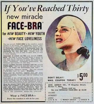 If You've Reached Thirty new miracle FACE-BRA for NEW BEAUTY NEW YOUTH •NEW FACE LOVELINESS FACE-BRAs the simplest t - in in hi FACE. BRA, The sour IT WILL DO WONDERS FOR YO FACE-br ale FACE-BRA while doing betwork Il radiale lines when your be Wear a FACE-BRA- Prove the wonders it will do for you. DON'T DELAY! MAIL COUPON TODAY! $500 MME. MERKIN Co., 1 Kingston Street, Please send me the new MIRACLE FACE-BRA @ $5.00 NAME STREET CITY STATE MONEY ORDER CHECK
