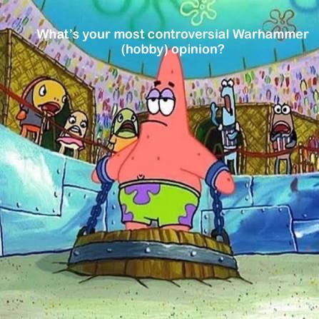 What's your most controversial Warhammer (hobby) opinion?