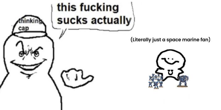 thinking cap this f------ sucks actually (Literally just a space marine fan)