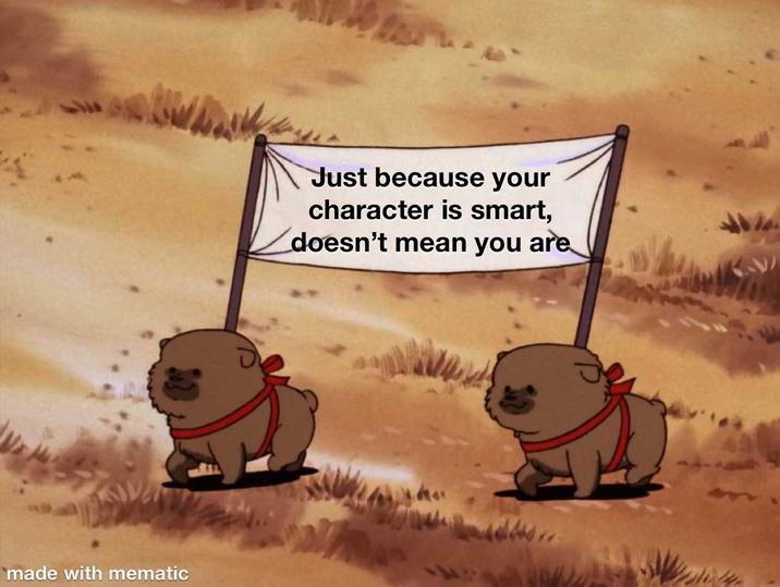 made with mematic Just because your character is smart, doesn't mean you are