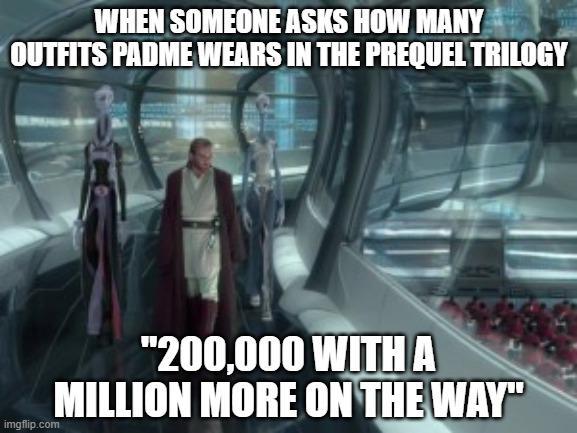 WHEN SOMEONE ASKS HOW MANY OUTFITS PADME WEARS IN THE PREQUEL TRILOGY imgflip.com "200,000 WITH A MILLION MORE ON THE WAY"