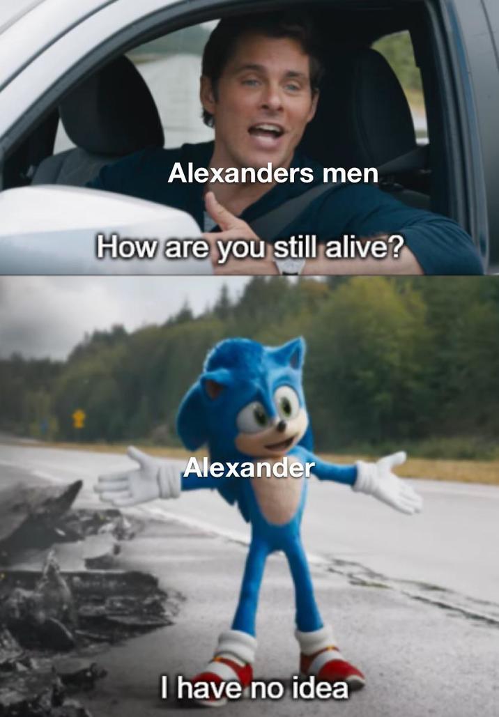 Alexanders men How are you still alive? Alexander I have no idea