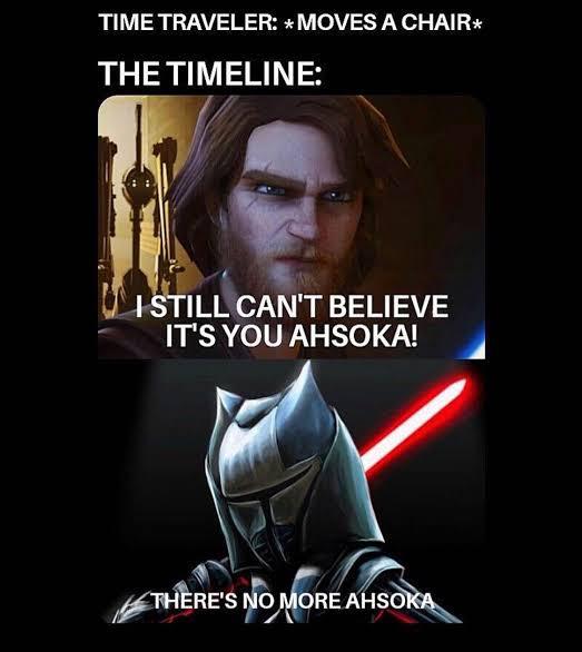 TIME TRAVELER: * MOVES A CHAIR* THE TIMELINE: I STILL CAN'T BELIEVE IT'S YOU AHSOKA! THERE'S NO MORE AHSOKA