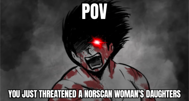 POV YOU JUST THREATENED A NORSCAN WOMAN'S DAUGHTERS