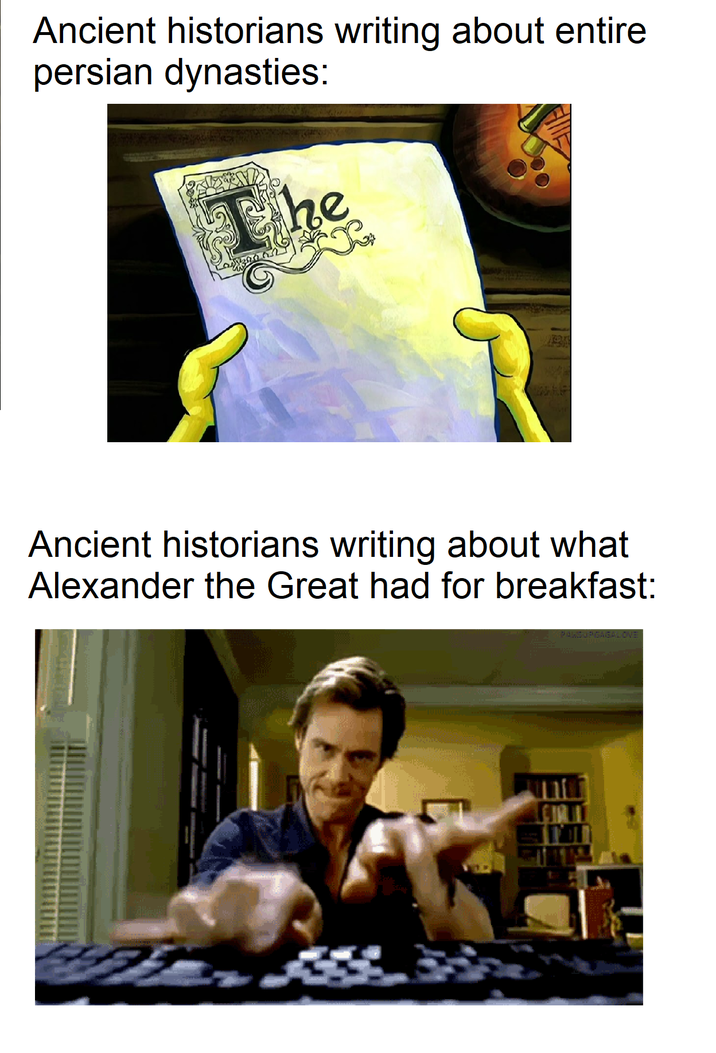 Ancient historians writing about entire persian dynasties: The Ancient historians writing about what Alexander the Great had for breakfast: