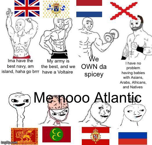 X My army is the best, and we have a Voltaire We OWN da spicey I have no problem having babies with Asians, Arabs, Africans, and Natives Me nooo Atlantic Ima have the best navy, am island, haha go brrr Ec imgflip.com