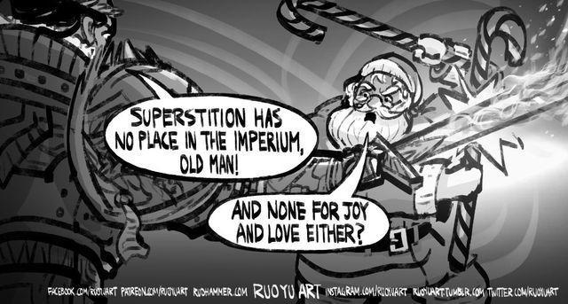 SUPERSTITION HAS NO PLACE IN THE IMPERIUM, OLD MAN! AND NONE FOR JOY AND LOVE EITHER? FACEBOOK.COM/RUST.JART PATREON.COM/RUDLART RUDHAMMER.COM RUOYU ART INSTAGRAM.COM/RUDIUART KUUART.TUMBLR.COM TWITTER.COM/RUOTUART