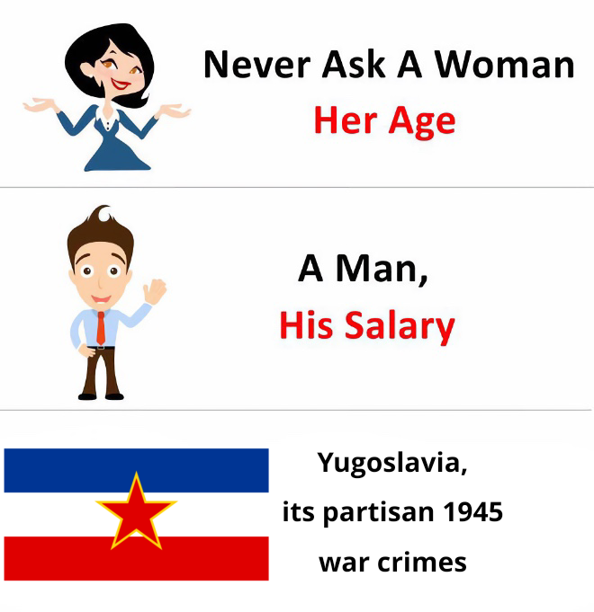 Never Ask A Woman Her Age A Man, His Salary Yugoslavia, its partisan 1945 war crimes