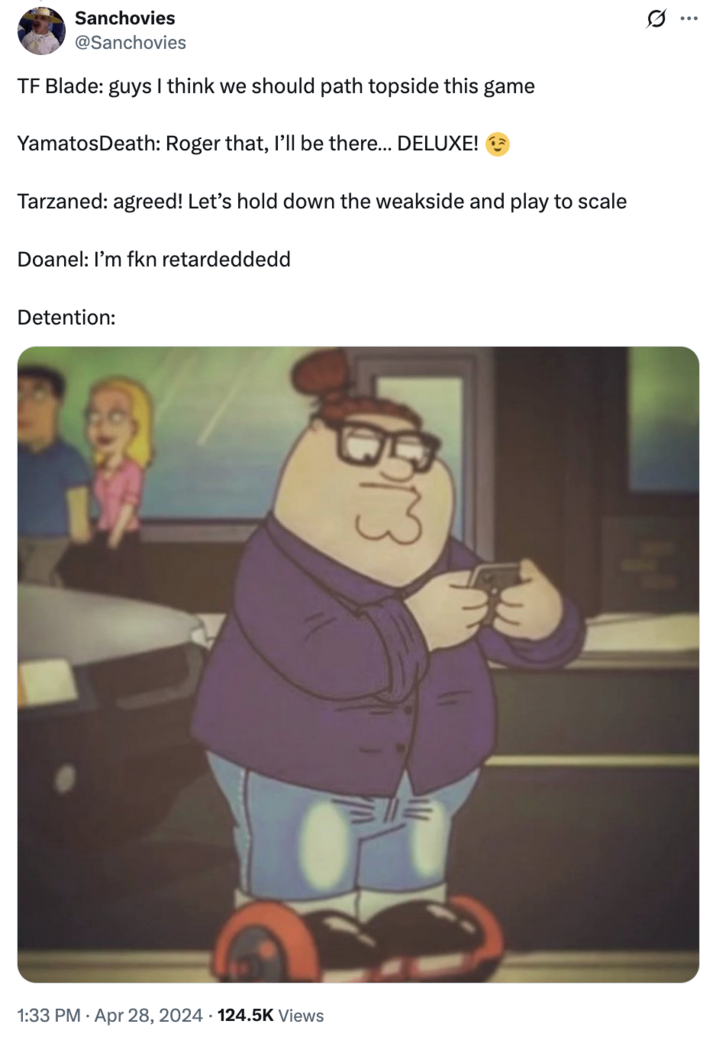 X user @Sanchovies tweeted, "TF Blade: guys I think we should path topside this game / YamatosDeath: Roger that, I’ll be there… DELUXE! 😉 / Tarzaned: agreed! Let’s hold down the weakside and play to scale / Doanel: I’m fkn retardeddedd / Detention:" alongside an image of Hispter Peter Griffin.