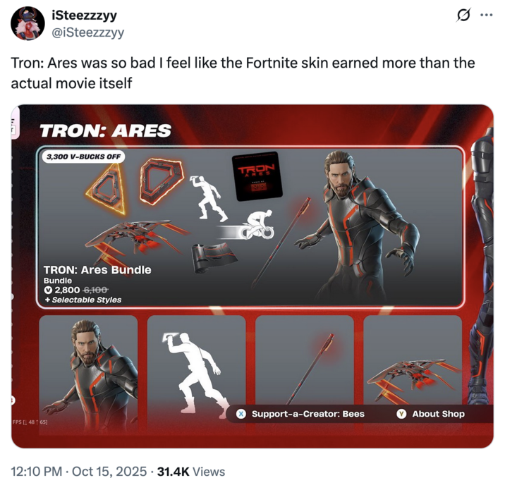 October 15th, 2025 tweet by @iSteezzzyy X user @iSteezzzyy tweeted, "Tron: Ares was so bad I feel like the Fortnite skin earned more than the actual movie itself," gathering over 1,000 likes in two days.
