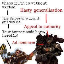 Chaos filth is without virtue! I Hasty generalisation The Emperor's light guides me! Appeal to authority Your terror ends here,, heretic! Ad hominem