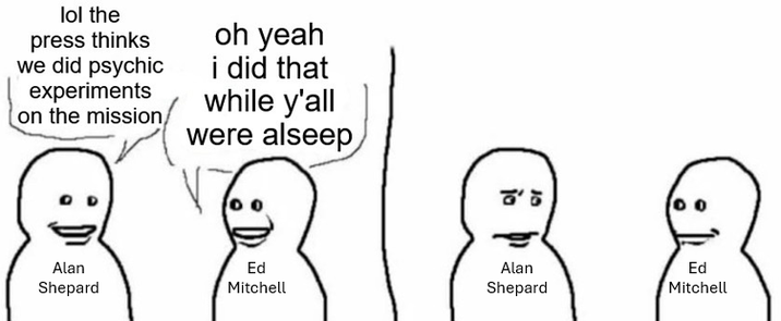 lol the press thinks we did psychic experiments on the mission, oh yeah i did that while y'all were alseep Alan Shepard Ed Mitchell Alan Shepard Ed Mitchell