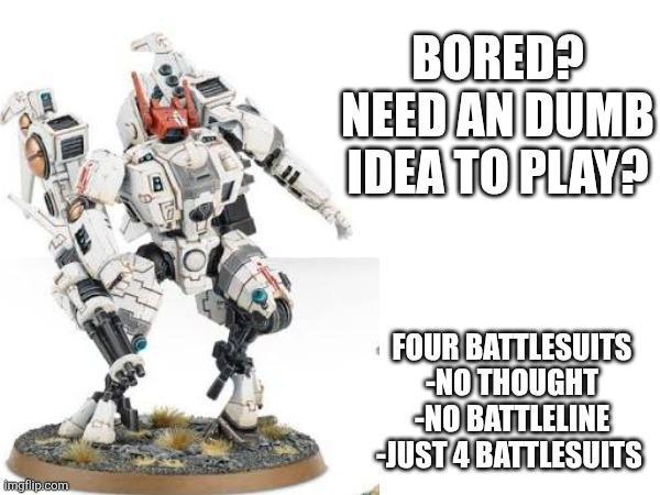 BORED? NEED AN DUMB IDEA TO PLAY? imgflip.com FOUR BATTLESUITS -NO THOUGHT -NO BATTLELINE -JUST 4 BATTLESUITS