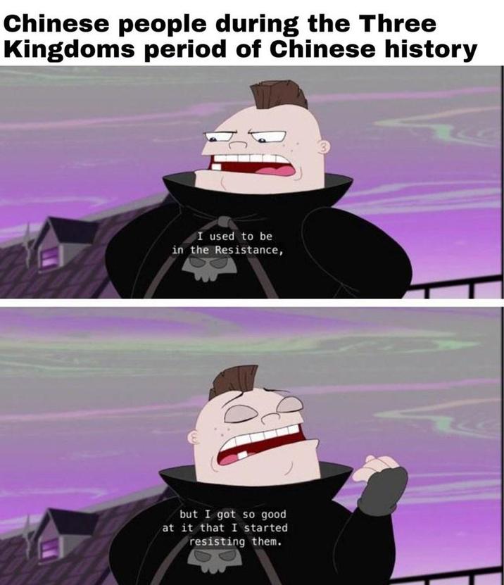 Chinese people during the Three Kingdoms period of Chinese history I used to be in the Resistance, but I got so good at it that I started resisting them.