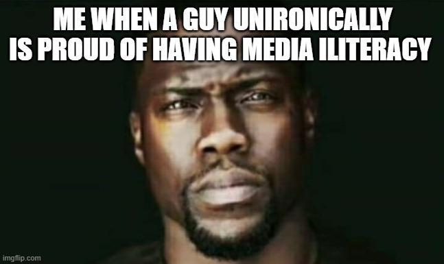 ME WHEN A GUY UNIRONICALLY IS PROUD OF HAVING MEDIA ILITERACY imgflip.com