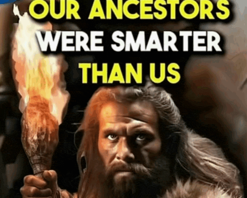 OUR ANCESTORS WERE SMARTER THAN US