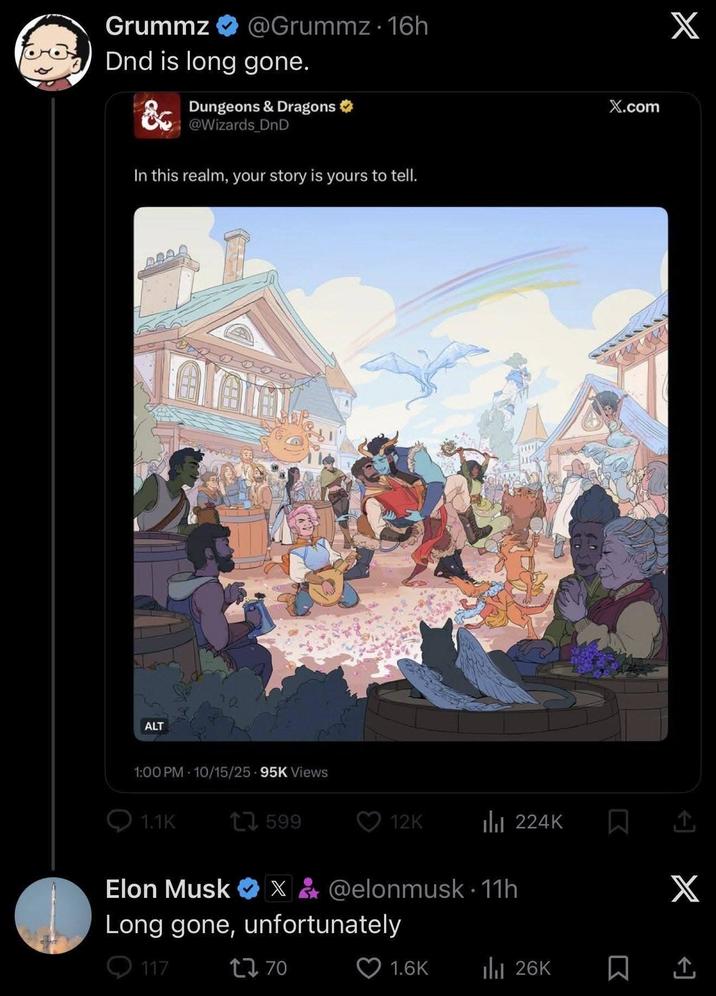 Grummz @Grummz 16h Dnd is long gone. Dungeons & Dragons @Wizards DnD In this realm, your story is yours to tell. ALT 1:00 PM 10/15/25 95K Views 1.1K 17.599 X.com X 12K ili 224K ↑ X Elon Musk ❤X&@elonmusk 11h Long gone, unfortunately 117 1770 1.6K ili 26K
