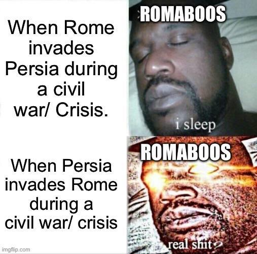 When Rome invades Persia during a civil war/ Crisis. When Persia invades Rome during a civil war/ crisis imgflip.com ROMABOOS i sleep ROMABOOS real s---