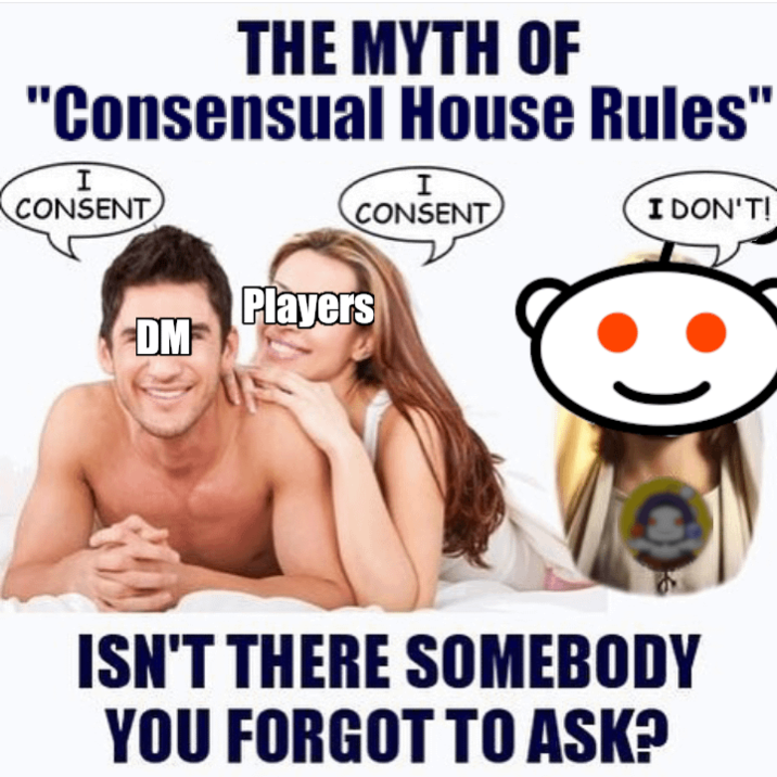 THE MYTH OF "Consensual House Rules" I CONSENT I CONSENT Players DM I DON'T! ISN'T THERE SOMEBODY YOU FORGOT TO ASK?