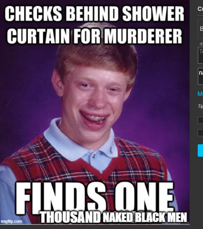 CHECKS BEHIND SHOWER CURTAIN FOR MURDERER C To imgflip.com FINDS ONE THOUSAND NAKED BLACK MEN n M Tip