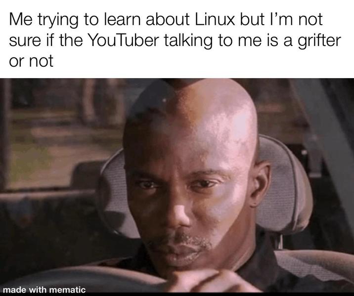 Me trying to learn about Linux but I'm not sure if the YouTuber talking to me is a grifter or not made with mematic