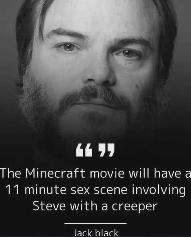 1177 The Minecraft movie will have a 11 minute sex scene involving Steve with a creeper Jack black