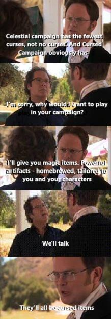 Celestial campaign has the fewest curses, not no curses And Cursed Campaign obviously has I'm sorry, why would I want to play play in your campaign? I'll give you magic items. Powerful artifacts - homebrewed, tailored to you and your characters We'll talk They'll all be cursed items