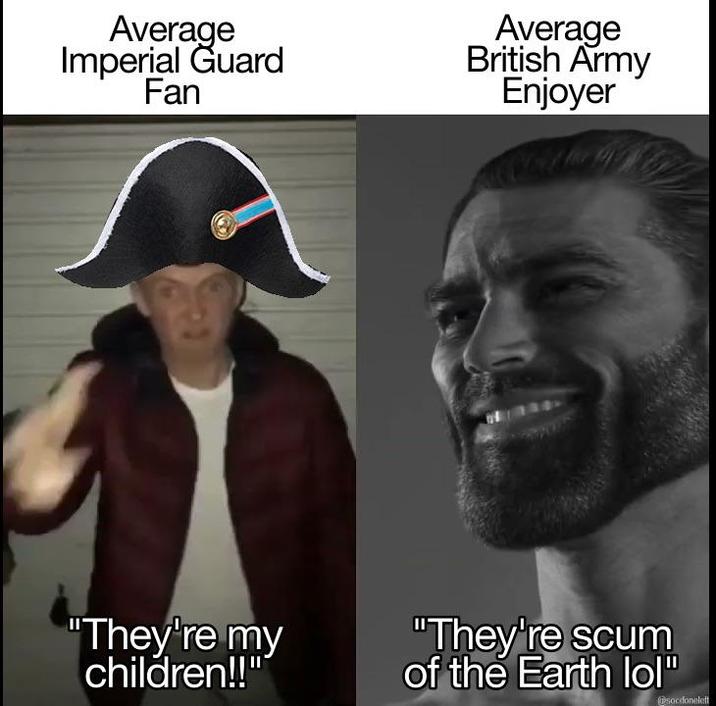 Average Imperial Guard Fan Average British Army Enjoyer "They're my children!!" "They're scum of the Earth lol" @socdonelett