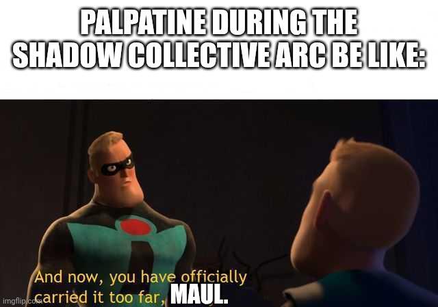 PALPATINE DURING THE SHADOW COLLECTIVE ARC BE LIKE: And now, you have officially imgflip.coCarried it too far, MAUL.