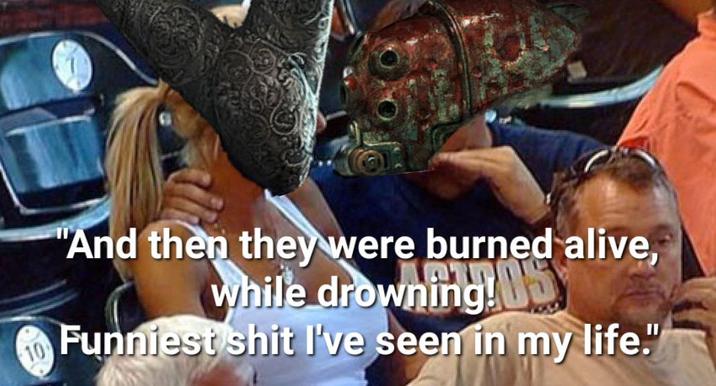 10 "And then they were burned alive, while drowning! Funniest s--- I've seen in my life."