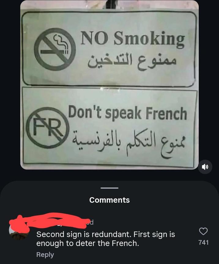 NO Smoking ممنوع التدخين FR Don't speak French ممنوع التكلم بالفرنسية Comments d Second sign is redundant. First sign is enough to deter the French. Reply 741