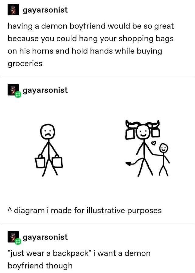 gayarsonist having a demon boyfriend would be so great because you could hang your shopping bags on his horns and hold hands while buying groceries gayarsonist 0: ^ diagram i made for illustrative purposes gayarsonist "just wear a backpack" i want a demon boyfriend though