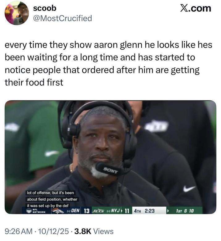 scoob @MostCrucified X.com every time they show aaron glenn he looks like hes been waiting for a long time and has started to notice people that ordered after him are getting their food first lot of offense, but it's been about field position, whether it was set up by the def NFL NETWORK SONY 32 DEN 13 JETS 05 NYJ 11 4TH 2:23 1ST & 10 9:26 AM 10/12/25 3.8K Views .