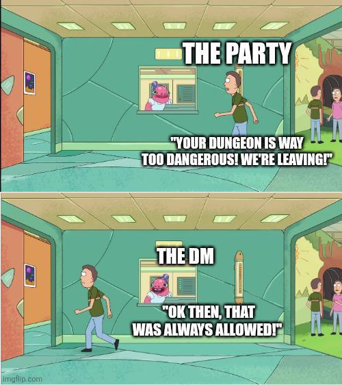 Imgflip.com THE PARTY "YOUR DUNGEON IS WAY TOO DANGEROUS! WE'RE LEAVING! THE DM "OK THEN, THAT WAS ALWAYS ALLOWED!"