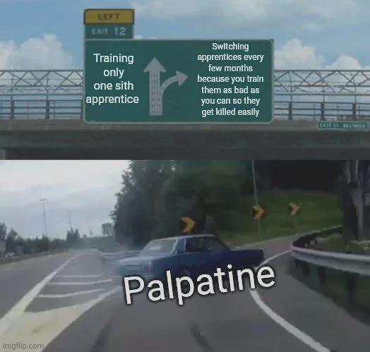 imgflip.com LEFT EXIT 12 Training only one sith apprentice Switching apprentices every few months because you train them as bad as you can so they get killed easily Palpatine CASSE 11 wwwo
