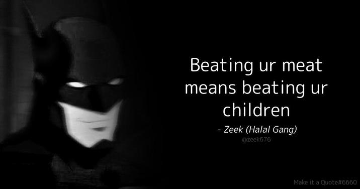 Beating ur meat means beating children - Zeek (Halal Gang) @zeek676 ur Make it a Quote#6660
