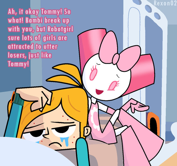 Ah, it okay Tommy! So what! Bambi break up with you, but Robotgirl sure lots of girls are attracted to utter losers, just like Tommy! Rexon02