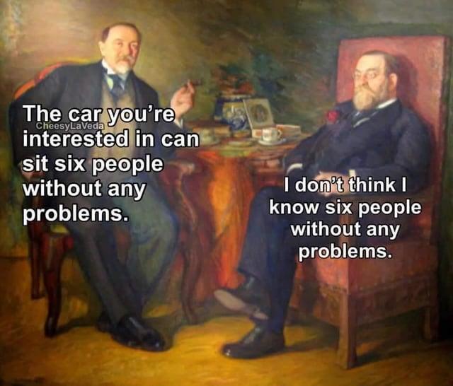 The car you're interested in can CheesyLaVeda sit six people without any problems. I don't think I know six people without any problems.