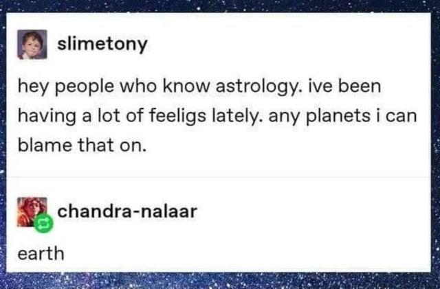 slimetony hey people who know astrology. ive been having a lot of feeligs lately. any planets i can blame that on. chandra-nalaar earth