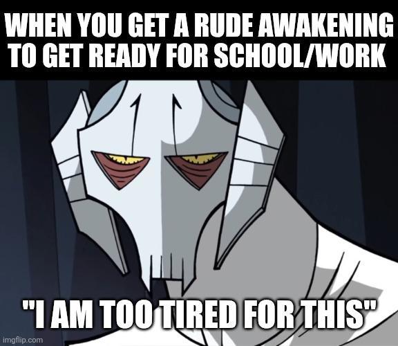 WHEN YOU GET A RUDE AWAKENING TO GET READY FOR SCHOOL/WORK "I AM TOO TIRED FOR THIS" imgflip.com