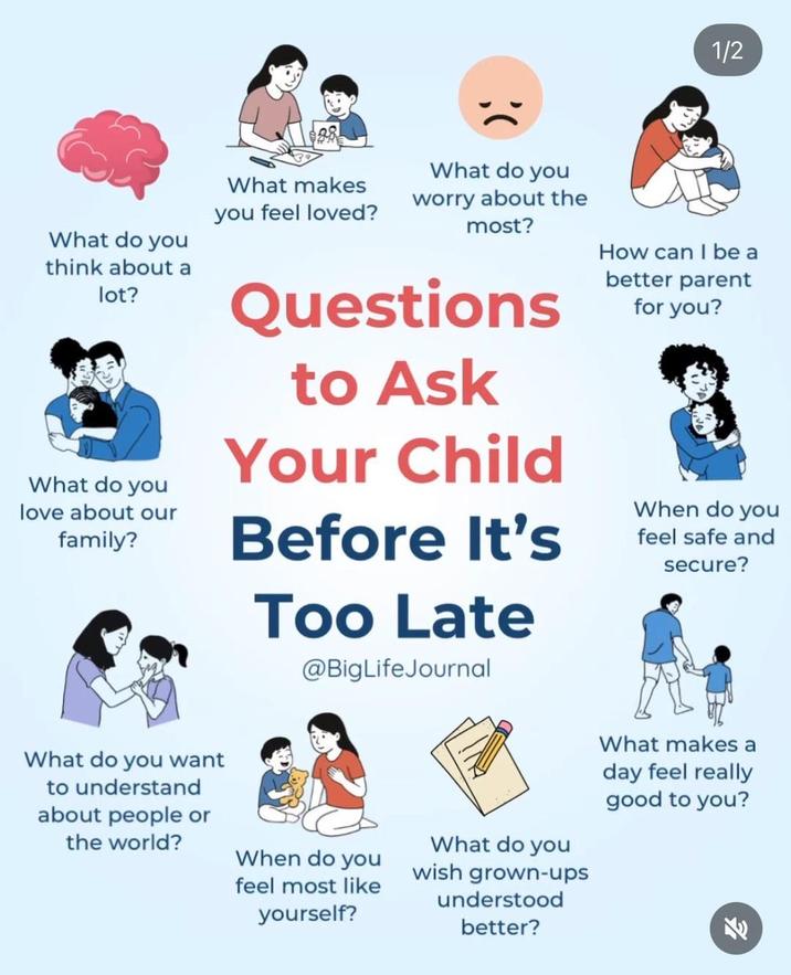 ); 1/2 What do you think about a lot? What do you love about our family? What makes you feel loved? What do you worry about the most? Questions to Ask Your Child Before It's Too Late @BigLifeJournal How can I be a better parent for you? When do you feel safe and secure? What do you want to understand about people or the world? When do you feel most like yourself? What do you wish grown-ups understood better? What makes a day feel really good to you?