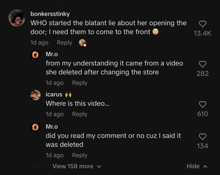 bonkersstinky WHO started the blatant lie about her opening the door; I need them to come to the front 1d ago Reply 0 Mr.o from my understanding it came from a video she deleted after changing the store 1d ago icarus ++ Reply Where is this video... 1d ago Reply Mr.o did you read my comment or no cuz I said it was deleted 1d ago Reply View 158 more ✓ Hide 13.4K 282 ㅎㅇ 610 134