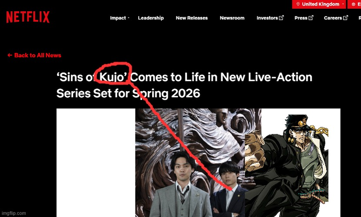 NETFLIX ← Back to All News imgflip.com United Kingdom + E Impact Leadership New Releases Newsroom Investors Press Careers R 'Sins of Kujo' Comes to Life in New Live-Action Series Set for Spring 2026