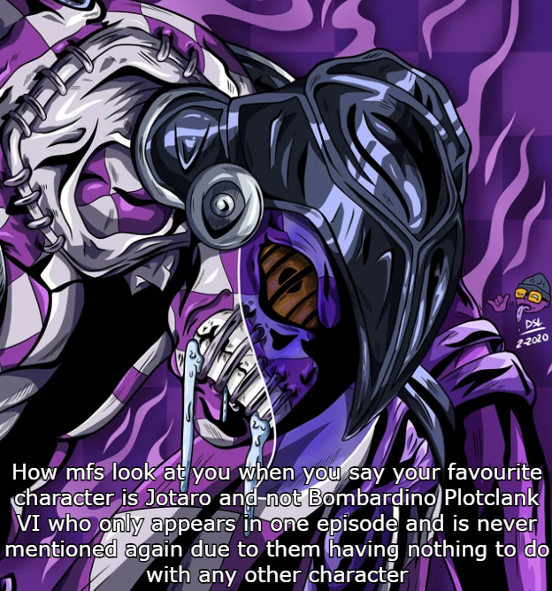 DSL 2-2020 How mfs look at you when you say your favourite character is Jotaro and-not Bombardino Plotclank VI who only appears in one episode and is never mentioned again due to them having nothing to do with any other character