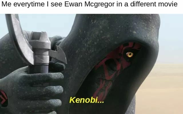 Me everytime I see Ewan Mcgregor in a different movie Kenobi...